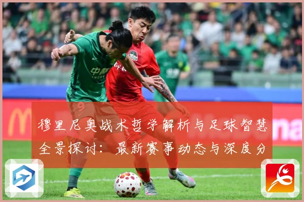 穆里尼奥战术哲学解析与足球智慧全景探讨：最新赛事动态与深度分析