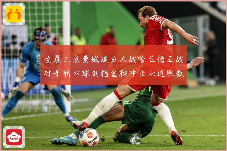 凌晨三点曼城追分大战哈兰德五战对手斩六球剑指金靴冲击七连胜数据研判：最新赛事动态与深度分析