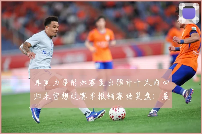库里力争附加赛复出预计十天内回归未曾想过赛季报销赛场复盘：最新赛事动态与深度分析