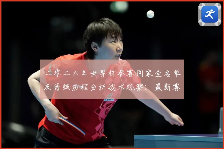 二零二六年世界杯参赛国家全名单及晋级历程分析战术观察：最新赛事动态与深度分析