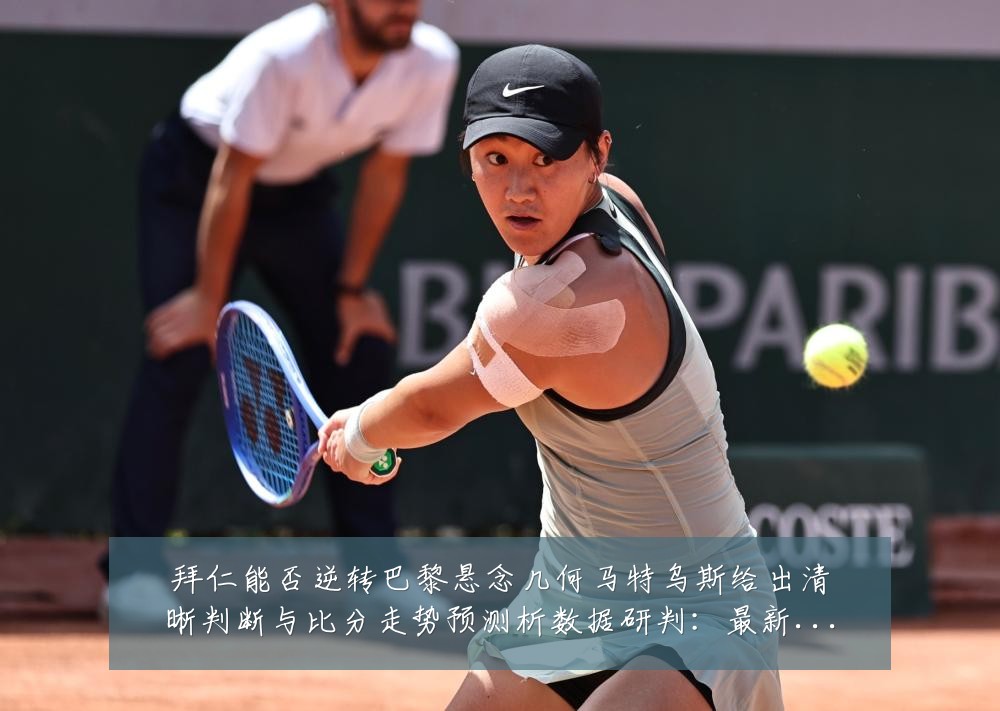 拜仁能否逆转巴黎悬念几何马特乌斯给出清晰判断与比分走势预测析数据研判:最新赛事动态与深度分析