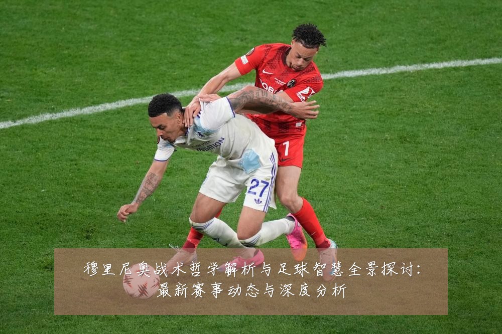 穆里尼奥战术哲学解析与足球智慧全景探讨：最新赛事动态与深度分析