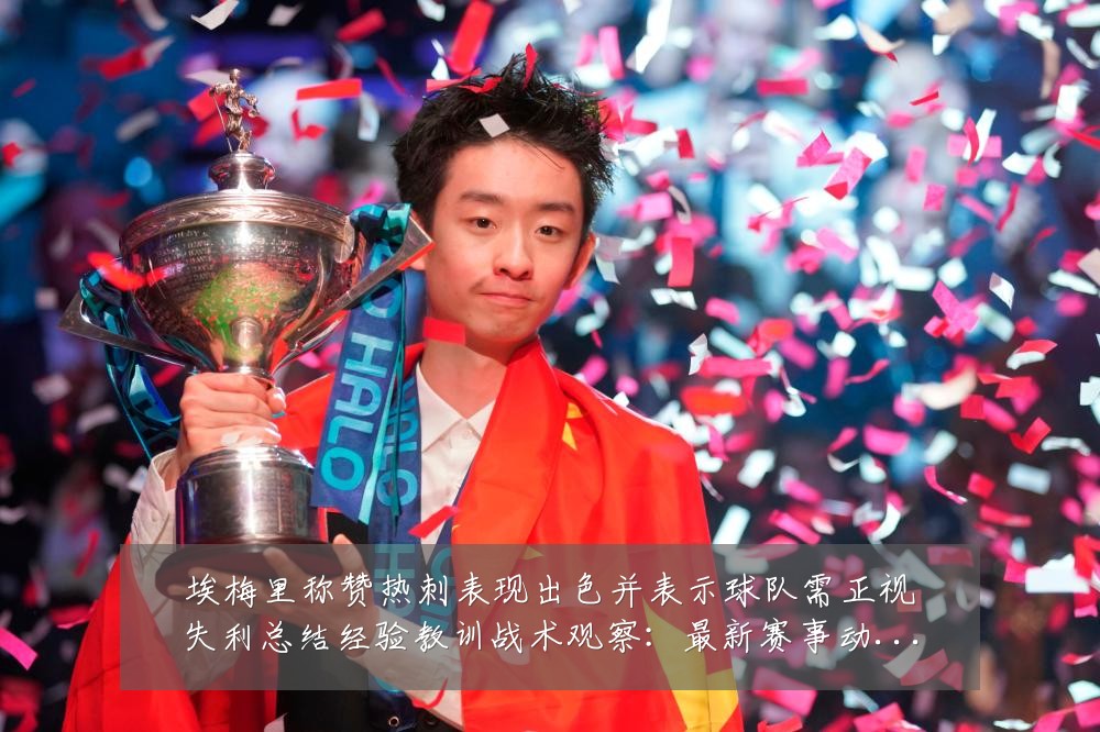 埃梅里称赞热刺表现出色并表示球队需正视失利总结经验教训战术观察:最新赛事动态与深度分析