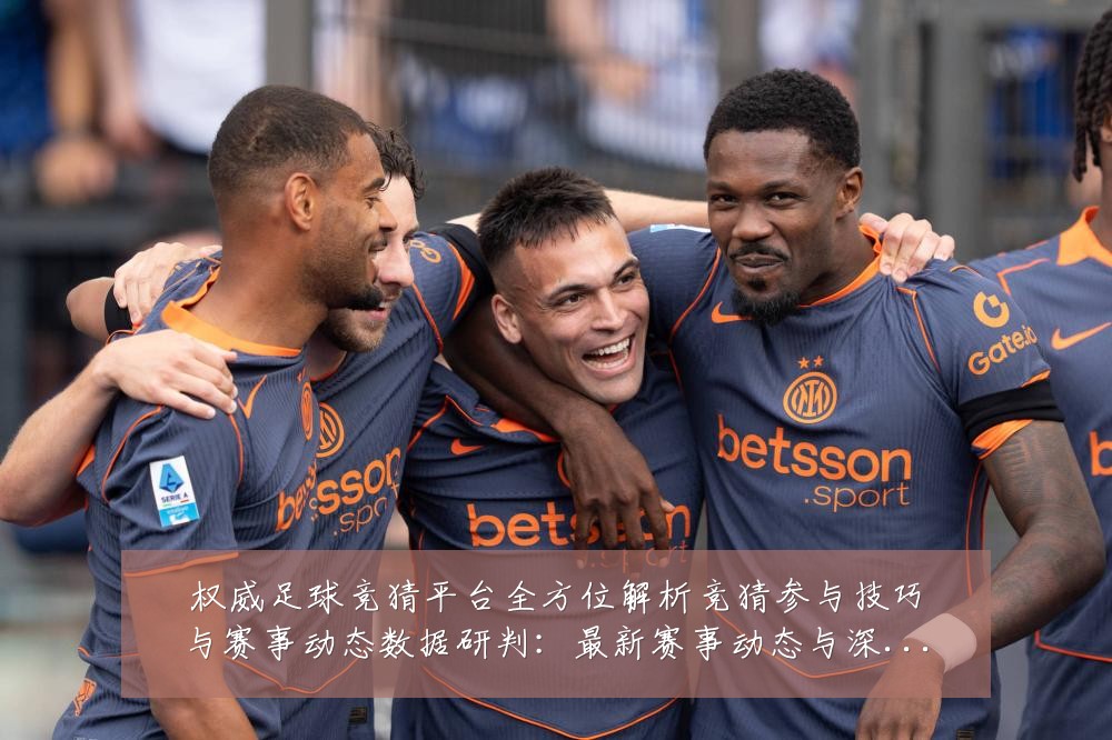 权威足球竞猜平台全方位解析竞猜参与技巧与赛事动态数据研判：最新赛事动态与深度分析