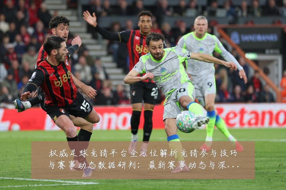 权威足球竞猜平台全方位解析竞猜参与技巧与赛事动态数据研判：最新赛事动态与深度分析