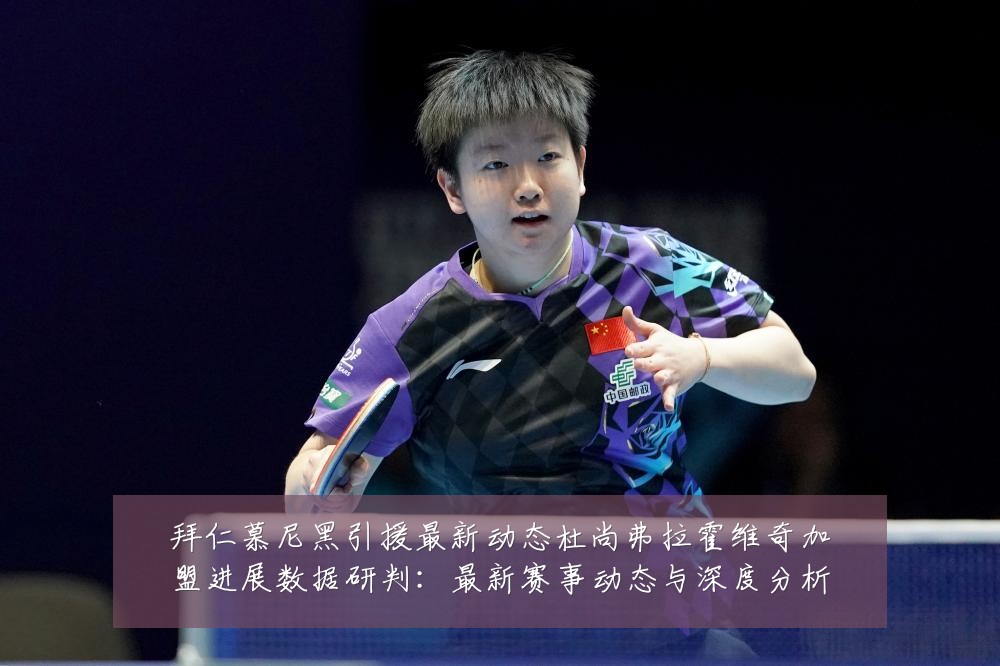 拜仁慕尼黑引援最新动态杜尚弗拉霍维奇加盟进展数据研判:最新赛事动态与深度分析