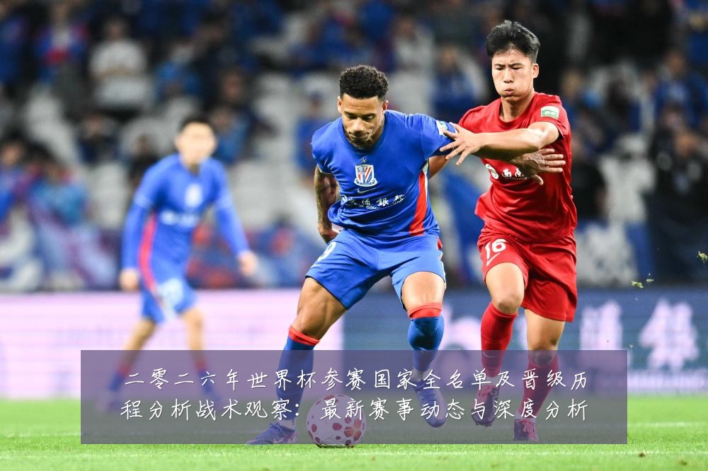 二零二六年世界杯参赛国家全名单及晋级历程分析战术观察：最新赛事动态与深度分析